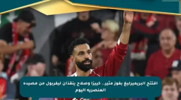 افتتح البريميرليغ بفوز مثير.. كييزا وصلاح ينقذان ليفربول من مصيدة العنصرية اليوم
